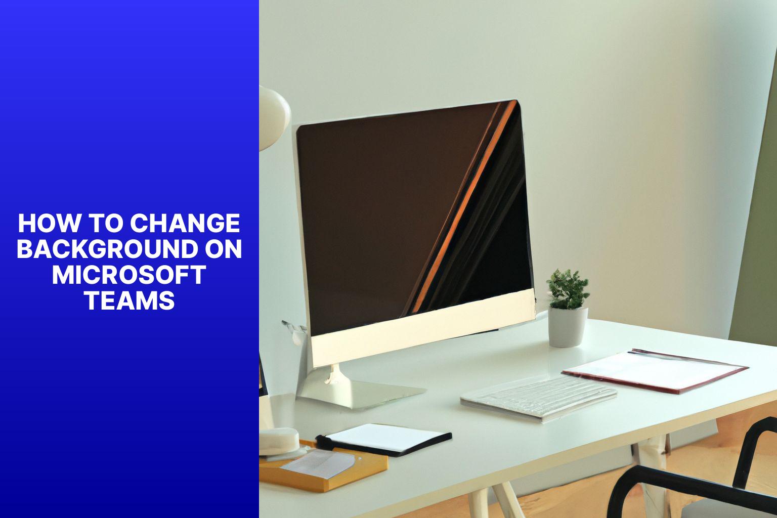 Easy Steps to Change Background on Microsoft Teams – Ultimate Guide